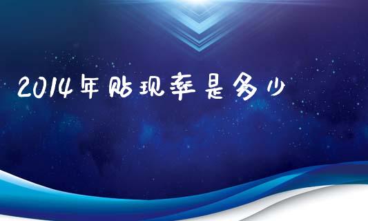 2014年贴现率是多少_https://www.apanben.com_在线喊单_第1张
