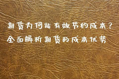 期货为何能有效节约成本？全面解析期货的成本优势_https://www.apanben.com_期货学院_第1张