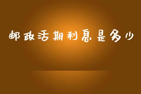 邮政活期利息是多少_https://www.apanben.com_财经资讯_第1张