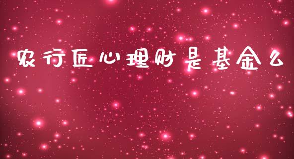 农行匠心理财是基金么_https://www.apanben.com_国际财经_第1张
