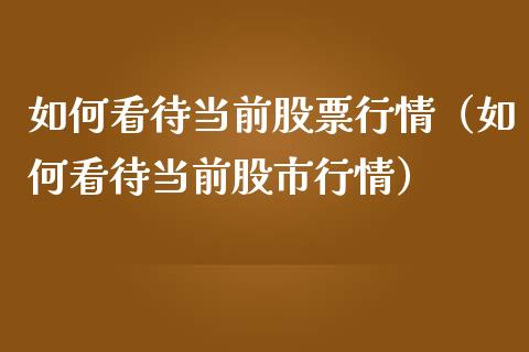 如何看待当前股票行情（如何看待当前股市行情）_https://www.apanben.com_股市指导_第1张