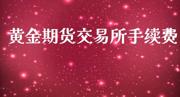 黄金期货交易所手续费_https://www.apanben.com_股票怎么玩_第1张