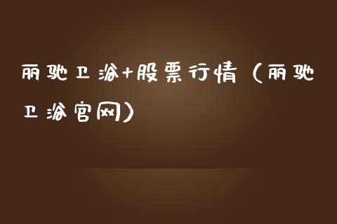 丽驰卫浴+股票行情（丽驰卫浴官网）_https://www.apanben.com_股市指导_第1张