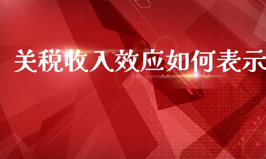 关税收入效应如何表示_https://www.apanben.com_财经资讯_第1张