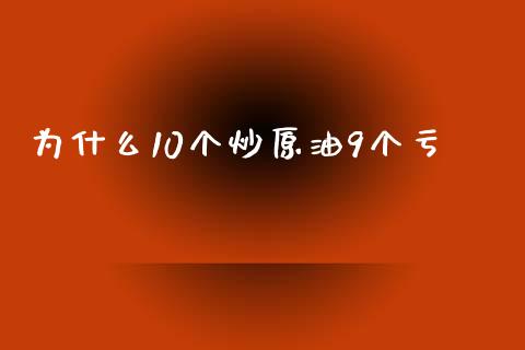 为什么10个炒原油9个亏_https://www.apanben.com_在线喊单_第1张