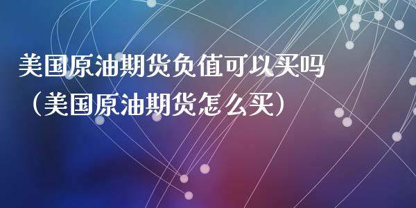 美国原油期货负值可以买吗（美国原油期货怎么买）_https://www.apanben.com_国际期货_第1张