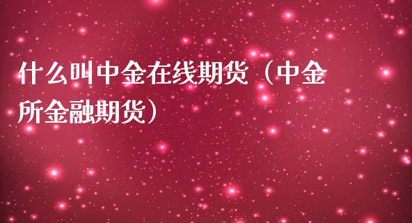 什么叫中金在线期货（中金所金融期货）_https://www.apanben.com_在线喊单_第1张