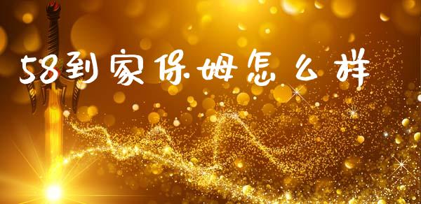 58到家保姆怎么样_https://www.apanben.com_国际财经_第1张