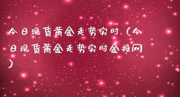 今日现货黄金走势实时（今日现货黄金走势实时金投网）_https://www.apanben.com_国际期货_第1张