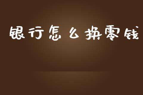 银行怎么换零钱_https://www.apanben.com_国际期货_第1张