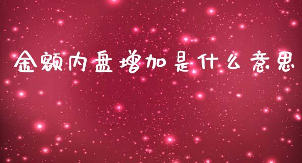 金额内盘增加是什么意思_https://www.apanben.com_财经资讯_第1张