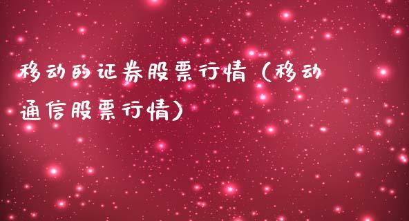 移动的证券股票行情（移动通信股票行情）_https://www.apanben.com_股市分析_第1张