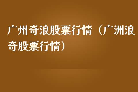 广州奇浪股票行情（广洲浪奇股票行情）_https://www.apanben.com_股市指导_第1张