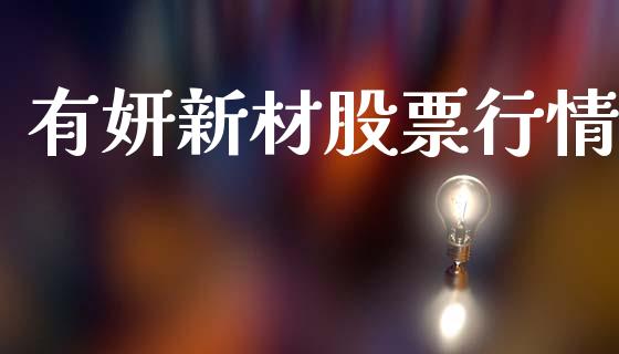 有妍新材股票行情_https://www.apanben.com_股票怎么玩_第1张