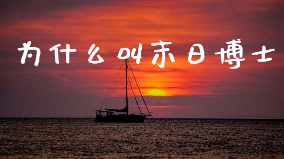 为什么叫末日博士_https://www.apanben.com_国际财经_第1张