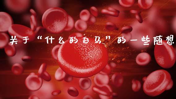 关于“什么的白马”的一些随想_https://www.apanben.com_股市分析_第1张