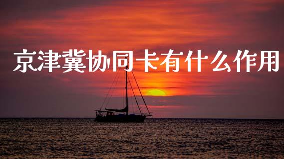 京津冀协同卡有什么作用_https://www.apanben.com_在线喊单_第1张