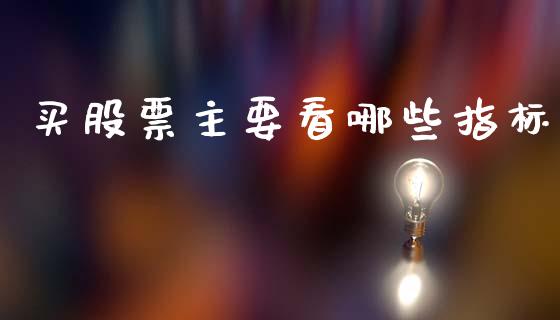 买股票主要看哪些指标_https://www.apanben.com_在线喊单_第1张