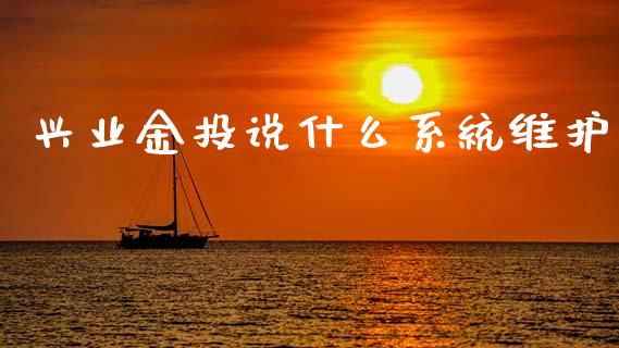 兴业金投说什么系统维护_https://www.apanben.com_股市指导_第1张
