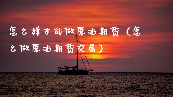 怎么样才能做原油期货（怎么做原油期货交易）_https://www.apanben.com_国际期货_第1张