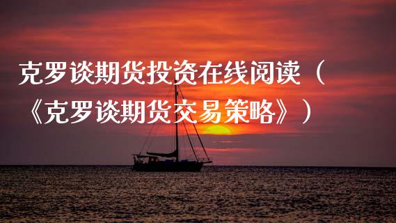 克罗谈期货投资在线阅读（《克罗谈期货交易策略》）_https://www.apanben.com_在线喊单_第1张