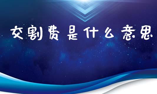 交割费是什么意思_https://www.apanben.com_国际期货_第1张