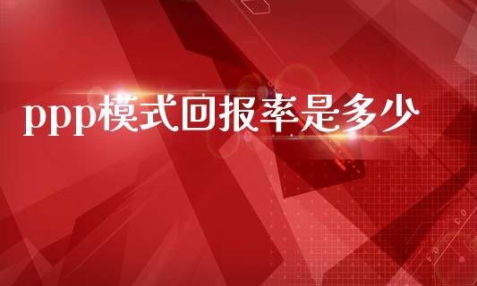 ppp模式回报率是多少_https://www.apanben.com_股市分析_第1张