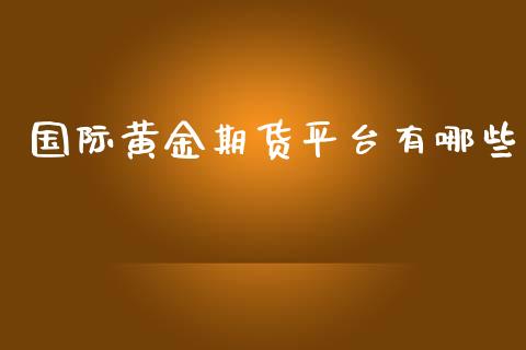 国际黄金期货平台有哪些_https://www.apanben.com_期货学院_第1张