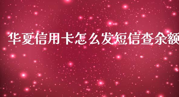 华夏信用卡怎么发短信查余额_https://www.apanben.com_股市指导_第1张