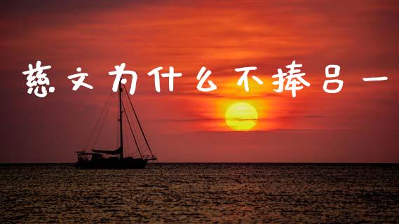 慈文为什么不捧吕一_https://www.apanben.com_股票怎么玩_第1张