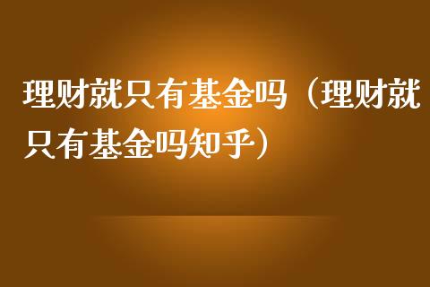 理财就只有基金吗（理财就只有基金吗知乎）_https://www.apanben.com_财经资讯_第1张
