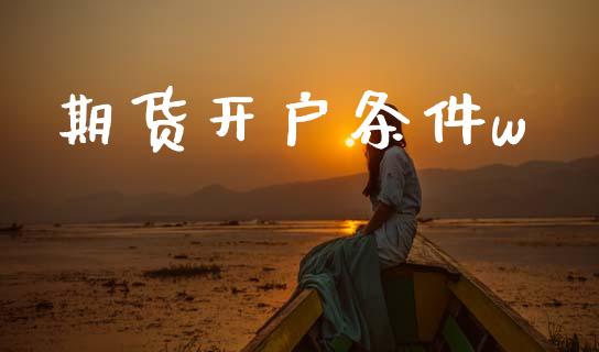 期货开户条件w_https://www.apanben.com_国际财经_第1张