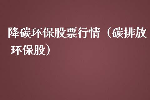 降碳环保股票行情（碳排放 环保股）_https://www.apanben.com_股市指导_第1张