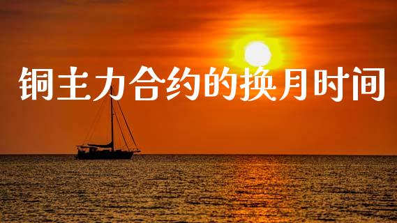 铜主力合约的换月时间_https://www.apanben.com_国际财经_第1张