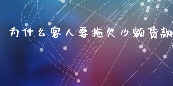 为什么客人要拖欠少额货款_https://www.apanben.com_在线喊单_第1张