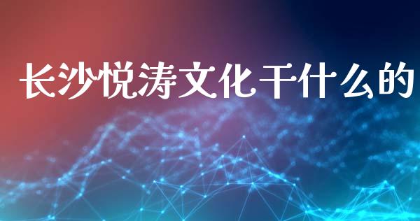 长沙悦涛文化干什么的_https://www.apanben.com_股票怎么玩_第1张