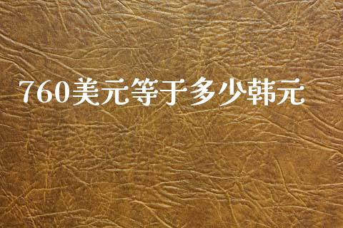 760美元等于多少韩元_https://www.apanben.com_财经资讯_第1张