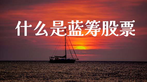 什么是蓝筹股票_https://www.apanben.com_股票怎么玩_第1张
