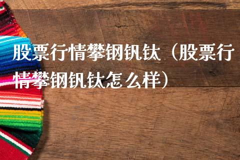 股票行情攀钢钒钛（股票行情攀钢钒钛怎么样）_https://www.apanben.com_股市分析_第1张