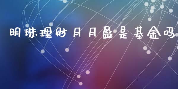 明珠理财月月盈是基金吗_https://www.apanben.com_国际财经_第1张