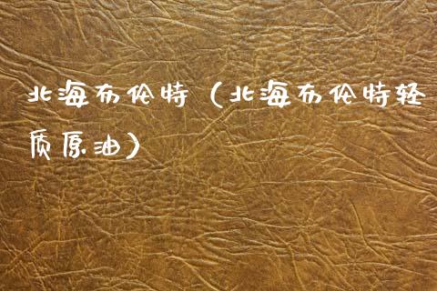 北海布伦特（北海布伦特轻质原油）_https://www.apanben.com_期货学院_第1张