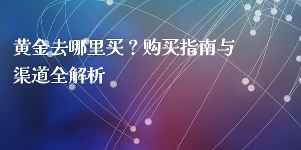 黄金去哪里买?购买指南与渠道全解析_国际期货_第1张_安贝财经网 黄金去哪里买?购买指南与渠道全解析_https://www.apanben.com_国际期货_第1张