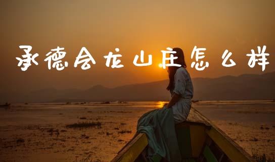 承德会龙山庄怎么样_https://www.apanben.com_财经资讯_第1张