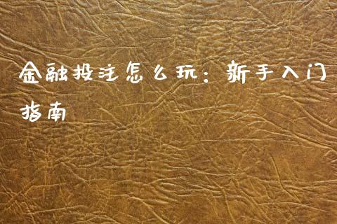 金融投注怎么玩：新手入门指南_https://www.apanben.com_国际期货_第1张