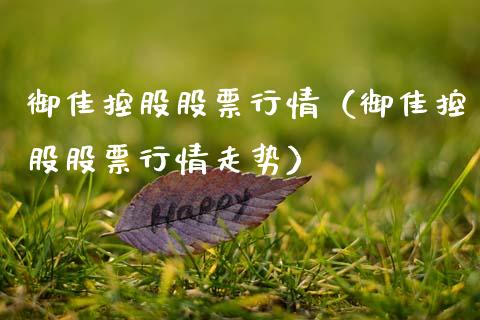 御佳控股股票行情（御佳控股股票行情走势）_https://www.apanben.com_股票怎么玩_第1张