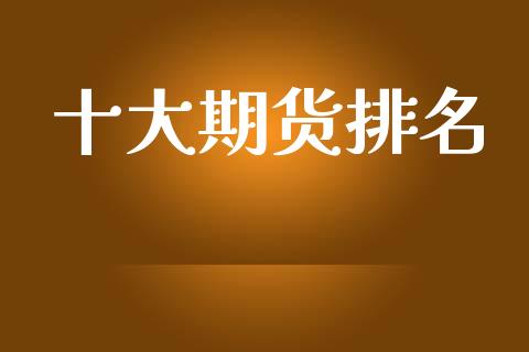 十大期货排名_https://www.apanben.com_股市指导_第1张