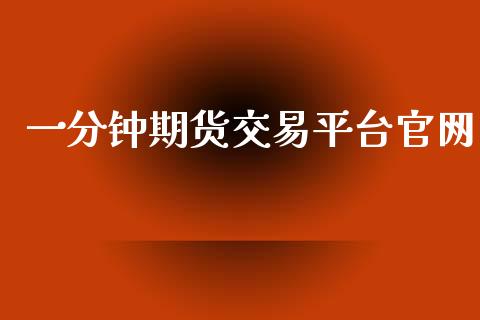 一分钟期货交易平台官网_https://www.apanben.com_在线喊单_第1张