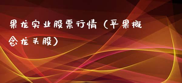 果龙实业股票行情（平果概念龙头股）_https://www.apanben.com_股市分析_第1张