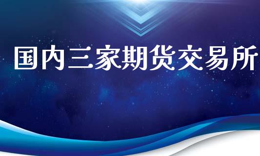 国内三家期货交易所_https://www.apanben.com_财经资讯_第1张