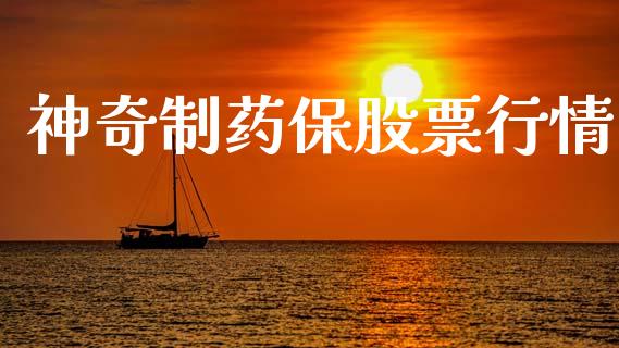神奇制药保股票行情_https://www.apanben.com_股市指导_第1张